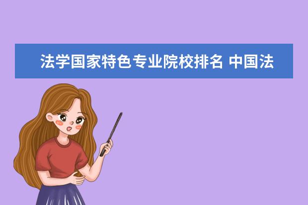 法学国家特色专业院校排名 中国法律系著名的大学有哪些大学?(最好有排名!) - ...