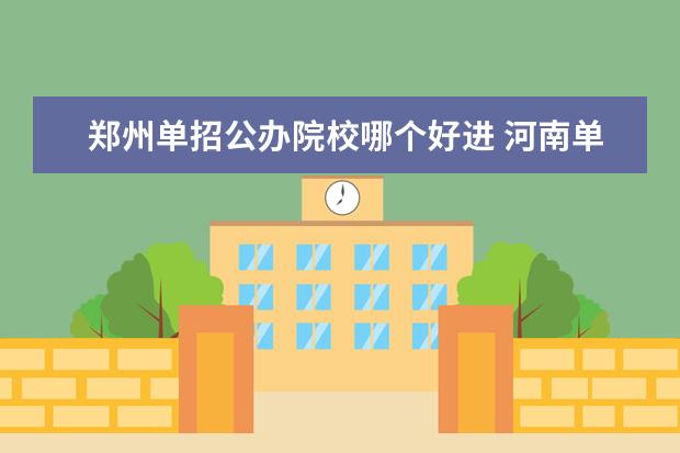 郑州单招公办院校哪个好进 河南单招最好的公办学校有哪些