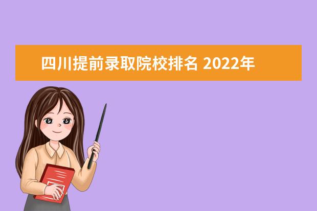 四川提前录取院校排名 2022年四川提前批有哪些学校和专业?附2021年四川提前批录...