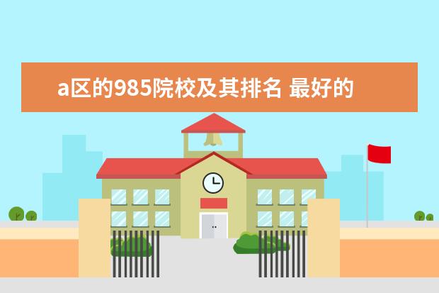 a区的985院校及其排名 最好的十所211大学?