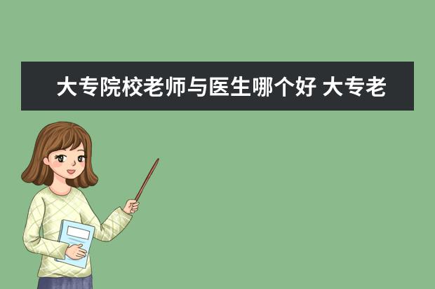 大专院校老师与医生哪个好 大专老师好还是高中老师好?