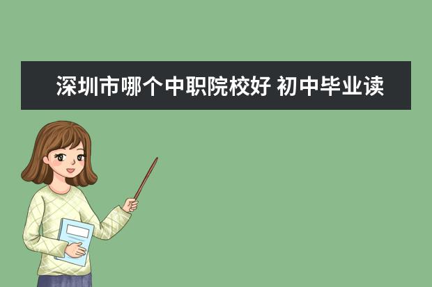 深圳市哪个中职院校好 初中毕业读什么技校比较好?