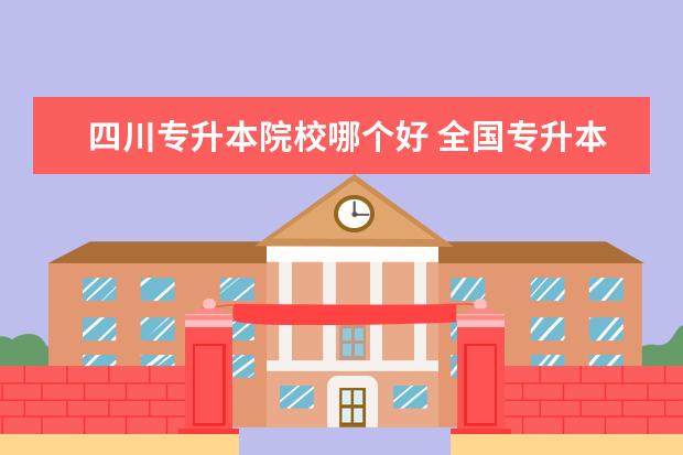 四川专升本院校哪个好 全国专升本学校排名