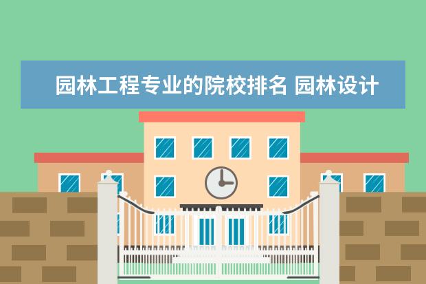 园林工程专业的院校排名 园林设计专业大学排名