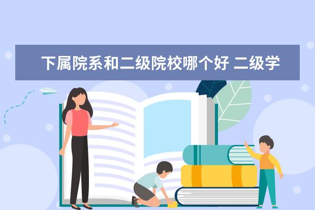 下属院系和二级院校哪个好 二级学院与高职专业院校相比哪个较好?