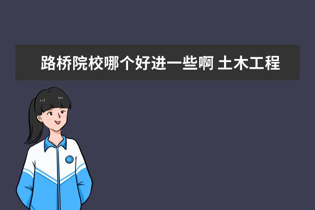 路桥院校哪个好进一些啊 土木工程中的1建筑工程,2道路·桥梁·隧道 ,有谁说...