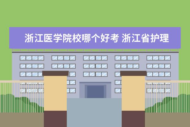 浙江医学院校哪个好考 浙江省护理专业哪些学校较好