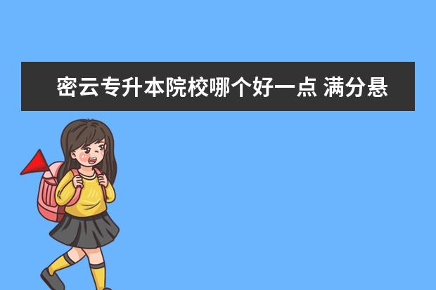 密云专升本院校哪个好一点 满分悬赏:关于成人高考的一些问题