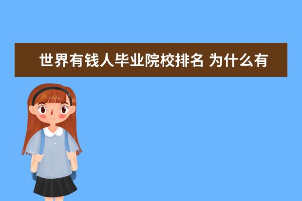 世界有钱人毕业院校排名 为什么有钱人都把孩子送去国外留学?国外大学和国内...