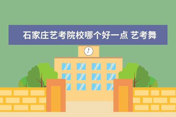 石家庄艺考院校哪个好一点 艺考舞蹈培训机构哪个好石家庄知乎