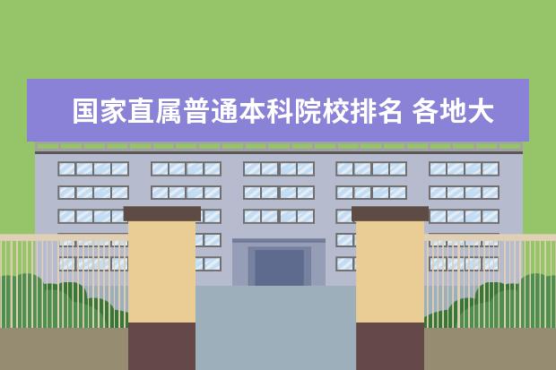 国家直属普通本科院校排名 各地大学排名