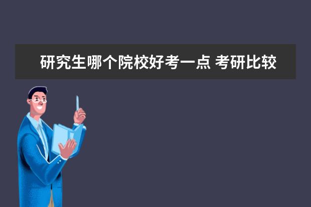 研究生哪个院校好考一点 考研比较容易考上的学校有哪些?