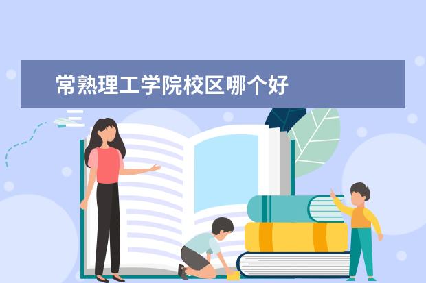 常熟理工学院校区哪个好    三、常熟理工学院简介