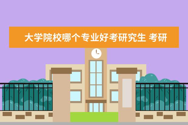 大学院校哪个专业好考研究生 考研有哪些比较好考的专业