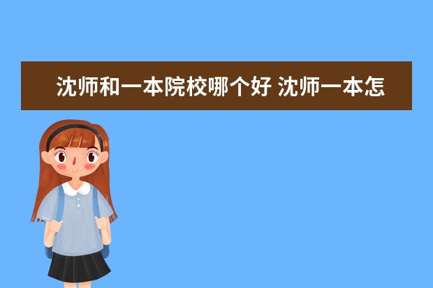 沈师和一本院校哪个好 沈师一本怎么样