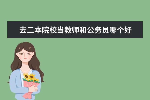 去二本院校当教师和公务员哪个好 请问普通二本的师范学校如果好好努力能不能在名校高...