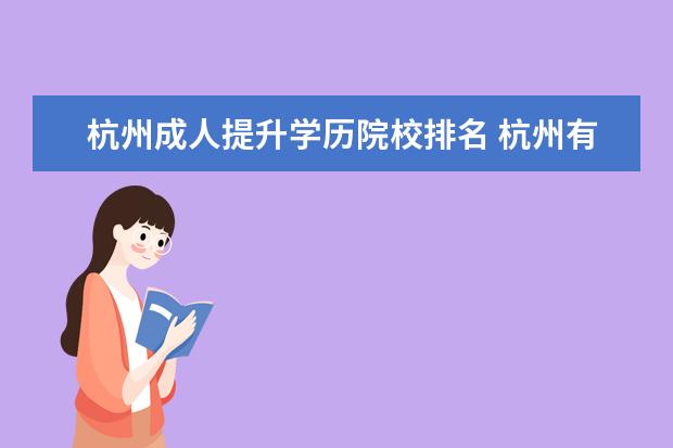 杭州成人提升学历院校排名 杭州有哪些比较好的提升学历的培训机构