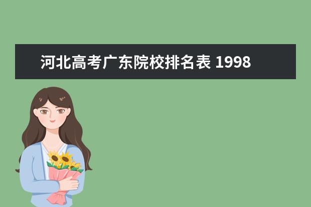 河北高考广东院校排名表 1998全国各省市高考一本分数线,有多少算多少,谢谢 -...