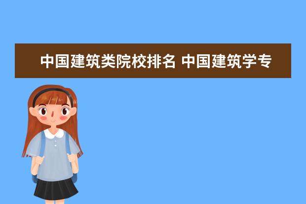 中国建筑类院校排名 中国建筑学专业大学排名