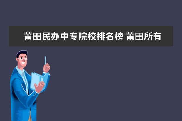 莆田民办中专院校排名榜 莆田所有的大专和中专有哪些?