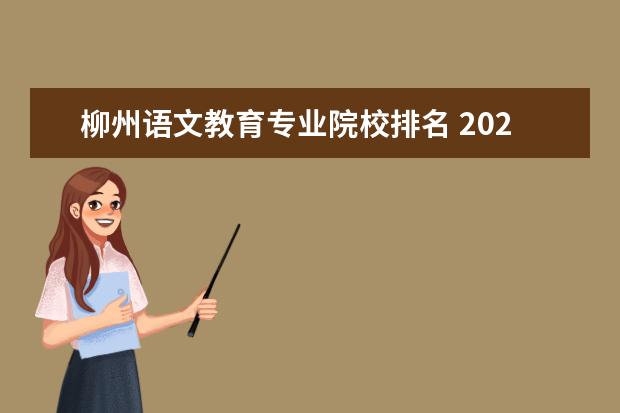 柳州语文教育专业院校排名 2020年广西本科院校对口招收全区中等职业学校毕业生...