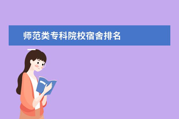 师范类专科院校宿舍排名    一、保定幼儿师范高等专科学校新生宿舍条件几人间