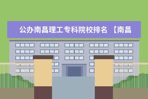 公办南昌理工专科院校排名 【南昌工学院、南昌理工学院、南昌工程学院】综合实...