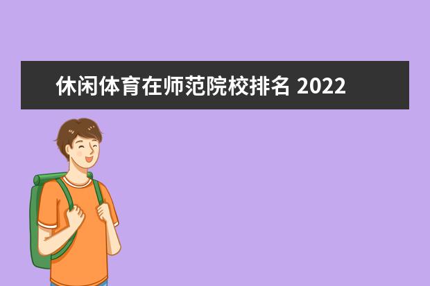 休闲体育在师范院校排名 2022体育特长生可以报哪些学校?男孩学体育有什么就...