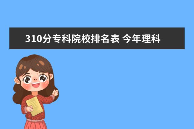 310分专科院校排名表 今年理科三批分数310,想到杭州读专科,哪所学校好切...