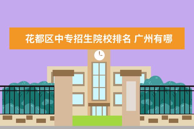 花都区中专招生院校排名 广州有哪些职业学校?