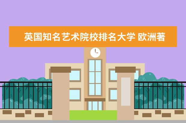 英国知名艺术院校排名大学 欧洲著名的艺术大学有哪些