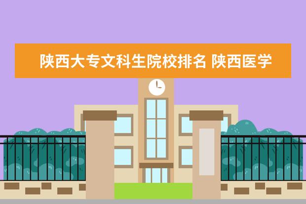 陕西大专文科生院校排名 陕西医学院校有几所文科