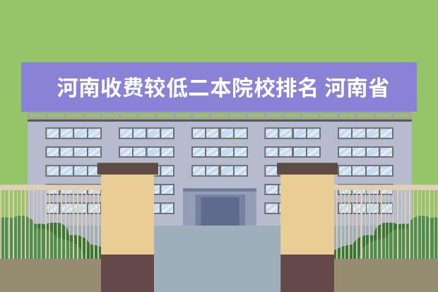 河南收费较低二本院校排名 河南省所有二本院校排名