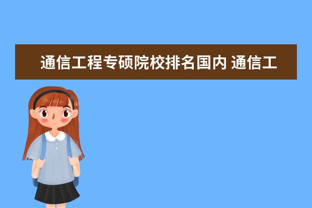 通信工程专硕院校排名国内 通信工程专业考研是专硕好还是学