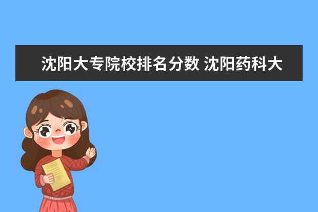 沈阳大专院校排名分数 沈阳药科大学专科分数线?