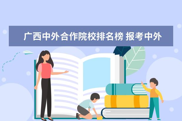 广西中外合作院校排名榜 报考中外合作办学的大学怎么样?