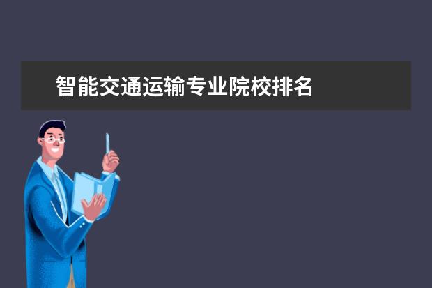 智能交通运输专业院校排名    二、智能交通技术专业好不好有前途吗