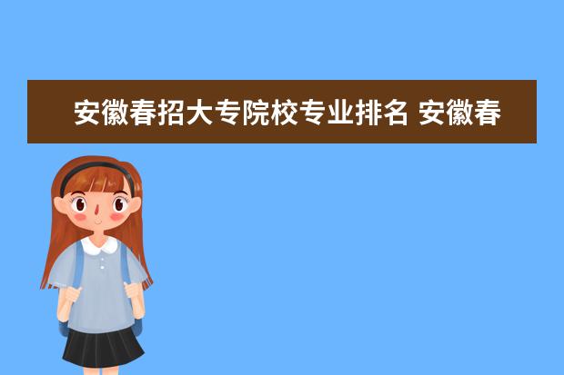 安徽春招大专院校专业排名 安徽春招有什么专业和学校