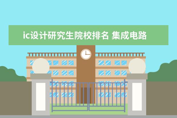 ic设计研究生院校排名 集成电路设计与集成系统专业大学排名