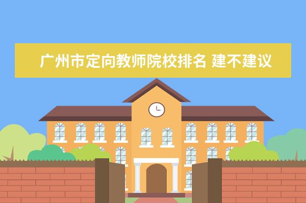 广州市定向教师院校排名 建不建议学生考定向乡村教师,定向乡村教师的待遇和...