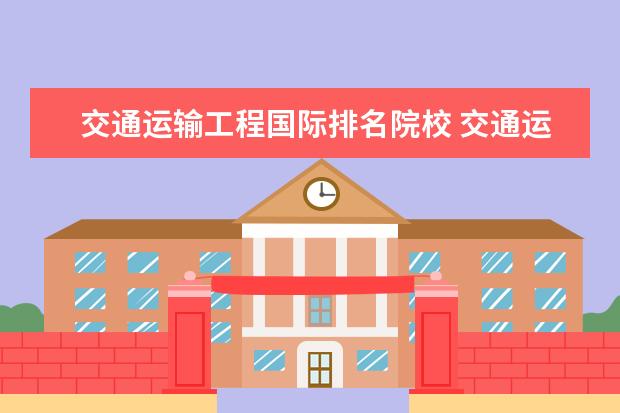 交通运输工程国际排名院校 交通运输工程专业大学排名