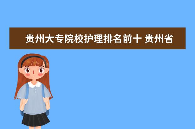 贵州大专院校护理排名前十 贵州省护理学校有哪些