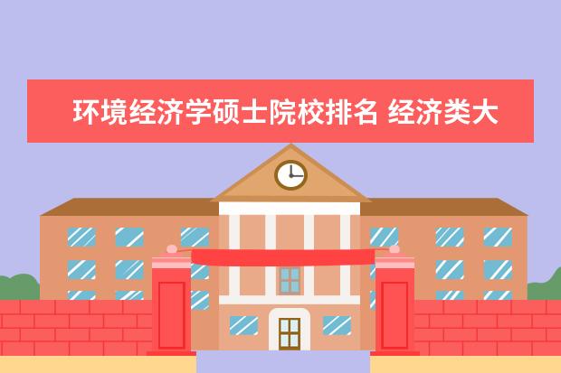 环境经济学硕士院校排名 经济类大学排名