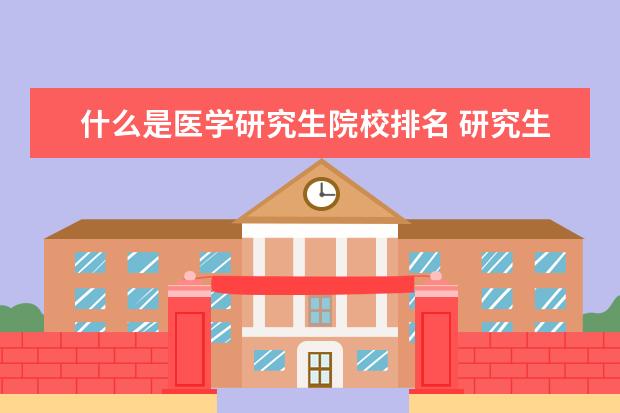 什么是医学研究生院校排名 研究生医学院排名