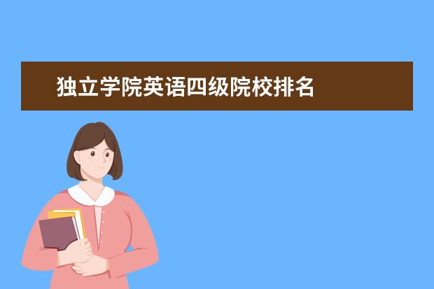 独立学院英语四级院校排名    原因是“西安交通大学城市学院”与“西安交通大学”根本就是两所互不统属的学校，这个主要反映在毕业正上。