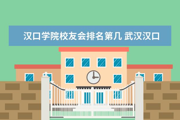 汉口学院校友会排名第几 武汉汉口学院怎么样