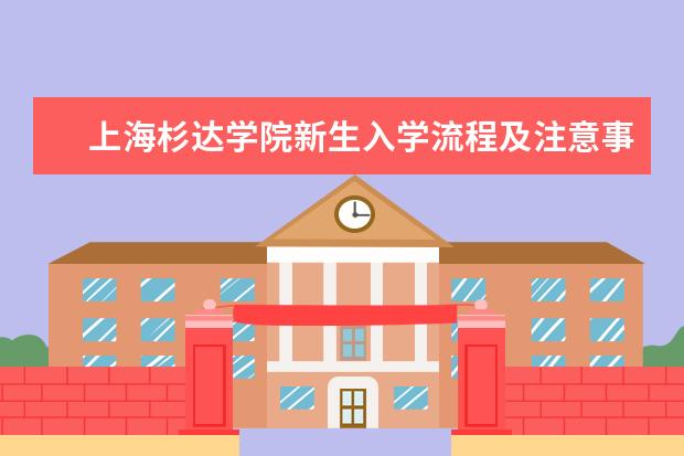 上海杉达学院新生入学流程及注意事项 2022年迎新网站入口 2022年学费多少钱 一年各专业收费标准