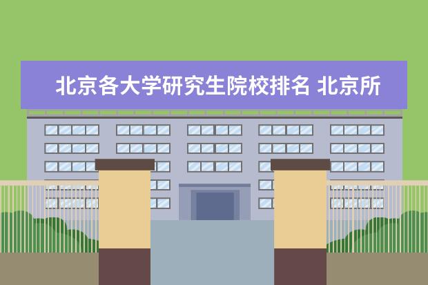 北京各大学研究生院校排名 北京所有大学排名