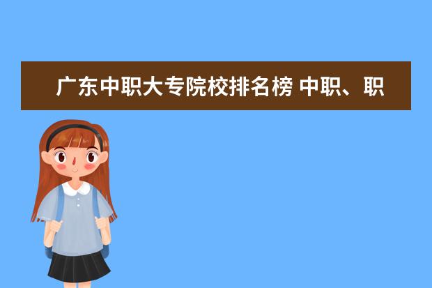 广东中职大专院校排名榜 中职、职中、高职、职高、中专、大专、五年制大专 ...