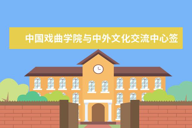 中国戏曲学院与中外文化交流中心签署战略合作协议 关于2022年本科招生艺术类专业批次录取结果查询的通知